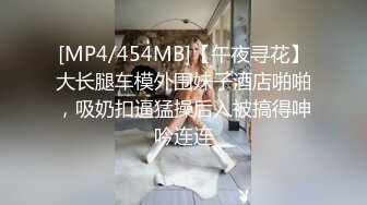 [MP4/454MB]【午夜寻花】大长腿车模外围妹子酒店啪啪，吸奶扣逼猛操后入被搞得呻吟连连