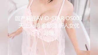 国产麻豆AV O-STAR OS003 天上人间 首部曲 新人女优 苏珊