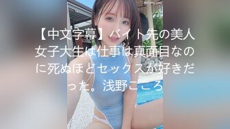 【中文字幕】バイト先の美人女子大生は仕事は真面目なのに死ぬほどセックスが好きだった。浅野こころ