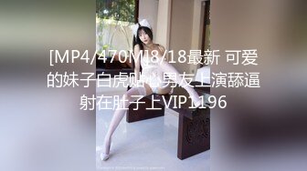 [MP4/470M]8/18最新 可爱的妹子白虎贴心男友上演舔逼射在肚子上VIP1196