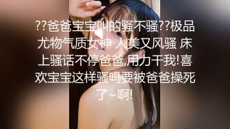 ??爸爸宝宝叫的骚不骚??极品尤物气质女神 人美又风骚 床上骚话不停爸爸,用力干我!喜欢宝宝这样骚吗要被爸爸操死了~啊!