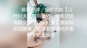 ❤️最新重弹，摄影大咖【山野村夫】御用模特，特推顶级高颜女神【广深虾酱】露脸私拍完整集，打炮紫薇清纯外表下如此反差