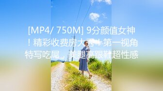 [MP4/ 750M] 9分颜值女神！精彩收费房大秀！第一视角特写吃屌，美腿高跟鞋超性感