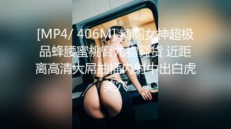 [MP4/ 406M] 精厕女神超极品蜂腰蜜桃臀尤物骚货 近距离高清大屌抽插内射中出白虎美穴