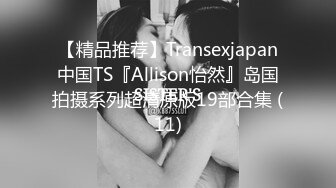 【精品推荐】Transexjapan中国TS『Allison怡然』岛国拍摄系列超清原版19部合集 (11)