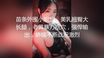 苗条外围小姐姐，美乳翘臀大长腿，老黄暴力抠穴，强悍输出，娇喘不断战况激烈