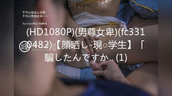 (HD1080P)(男尊女卑)(fc3310482)【顔晒し-現○学生】「騙したんですか.. (1)