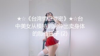 ★☆《台湾情侣泄密》★☆台中美女从模特到房仲出卖身体的那些日子 (2)