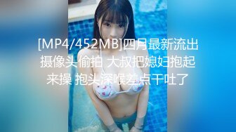 [MP4/452MB]四月最新流出摄像头偷拍 大叔把媳妇抱起来操 抱头深喉差点干吐了