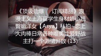 《顶级劲爆☀️订阅精品》浪漫主义上海留学生身材娇小翘臀媚洋女【Asya】私拍~恋上大肉棒日常各种唯美性爱野战主打一个激情开放 (13)