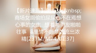 【新片速遞】&nbsp;&nbsp;商场女厕偷拍尿尿心不在焉想心事的女生⭐想着与男友啪啪往事⭐B里情不自禁的流出浓精[237M/MP4/01:37]