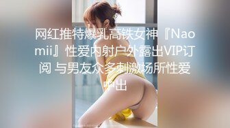 网红推特爆乳高铁女神『Naomii』性爱内射户外露出VIP订阅 与男友众多刺激场所性爱中出