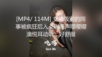 [MP4/ 114M] 女神级别的同事被疯狂后入，叫床声嘤嘤嘤滴悦耳动听，好舒服