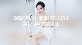 酒店约炮身材非常好的大奶子美女同事 完美露脸