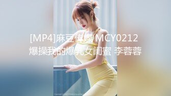 [MP4]麻豆传媒 MCY0212 爆操我的爆乳女闺蜜 李蓉蓉