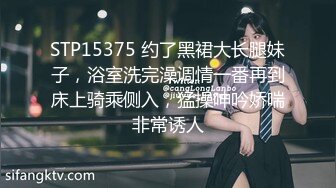 STP15375 约了黑裙大长腿妹子，浴室洗完澡调情一番再到床上骑乘侧入，猛操呻吟娇喘非常诱人