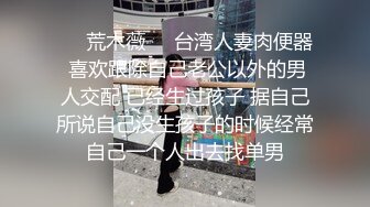 ❤️荒木薇❤️台湾人妻肉便器 喜欢跟除自己老公以外的男人交配 已经生过孩子 据自己所说自己没生孩子的时候经常自己一个人出去找单男