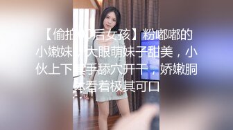 【偷拍00后女孩】粉嘟嘟的小嫩妹，大眼萌妹子甜美，小伙上下其手舔穴开干，娇嫩胴体看着极其可口