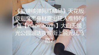 《重磅核弹网红精品》天花板级别魔鬼身材露出狂人推特网红【xiaoxiaoxin】大白天脱光公园溜达夜晚街上脱光压马路2