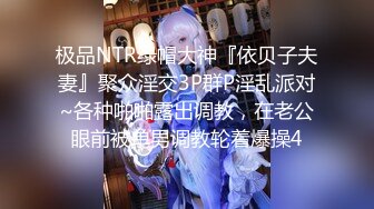 极品NTR绿帽大神『依贝子夫妻』聚众淫交3P群P淫乱派对~各种啪啪露出调教，在老公眼前被单男调教轮着爆操4