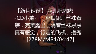 【新片速遞】 胆儿肥嘟嘟❤️-CD小薰-❤️ 小短裙、丝袜着装，完美露出，隔着丝袜尿尿真有感觉，行走的飞机、撸秀！[278M/MP4/04:47]