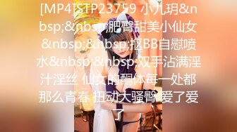 [MP4]STP23759 小九玥&nbsp;&nbsp;肥臀甜美小仙女&nbsp;&nbsp;抠BB自慰喷水&nbsp;&nbsp;双手沾满淫汁淫丝 仙女的酮体每一处都那么青春 扭动大骚臀 爱了爱了