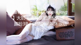 推特网红女神【Couple love】大奶丰满高颜甜美反差婊，露脸3P！激情啪啪叫床很动听2