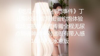 《吃瓜~最近热传門事件》丁山职校韩J妮带闺蜜约炮体验现场实拍被闺蜜传阅全程无尿点销魂呻吟声对话很有带入感1080P无水原版