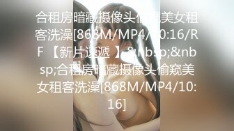 合租房暗藏摄像头偷窥美女租客洗澡[868M/MP4/10:16/RF 【新片速遞 】&nbsp;&nbsp;合租房暗藏摄像头偷窥美女租客洗澡[868M/MP4/10:16]