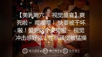 【美乳嫩穴❤️视觉盛宴】爽死啦～ 嘤嘤嘤！ 快要被干坏啦！爱死这个姿势啦～ 视觉冲击感好强！性感骚货被猛操