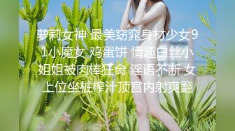 萝莉女神 最美窈窕身材少女91小魔女 鸡蛋饼 情趣白丝小姐姐被肉棒狂肏 淫语不断 女上位坐桩榨汁顶宫内射爽翻