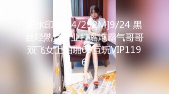 无水印[MP4/292M]9/24 黑丝轻熟女专业打嘴炮霸气哥哥双飞女上啪啪69互玩VIP1196