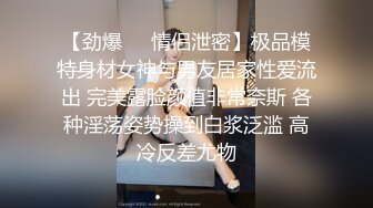 【劲爆❤️情侣泄密】极品模特身材女神与男友居家性爱流出 完美露脸颜值非常奈斯 各种淫荡姿势操到白浆泛滥 高冷反差尤物