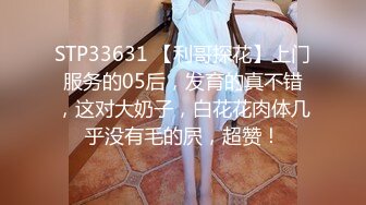 STP33631 【利哥探花】上门服务的05后，发育的真不错，这对大奶子，白花花肉体几乎没有毛的屄，超赞！