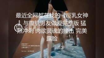 最近全网都在找的『巨乳女神』与腹肌男友做爱完整版 猛烈冲刺 肉欲灵魂的撞击 完美露脸