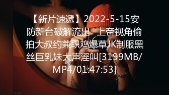 【新片速遞】2022-5-15安防新台破解流出❤上帝视角偷拍大叔约兼职鸡爆草JK制服黑丝巨乳妹大声淫叫[3199MB/MP4/01:47:53]