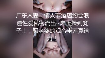 广东人妻，情人节酒店约会浪漫性爱私密流出~床上操到凳子上！骚老婆的观音坐莲真给力！