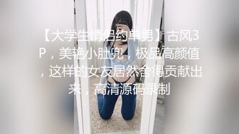 【大学生情侣约单男】古风3P，美艳小肚兜，极品高颜值，这样的女友居然舍得贡献出来，高清源码录制