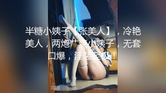 半糖小姨子【张美人】，冷艳美人，两炮艹爽小姨子，无套口爆，淫荡至极！