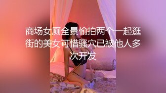 商场女厕全景偷拍两个一起逛街的美女可惜骚穴已被他人多次开发