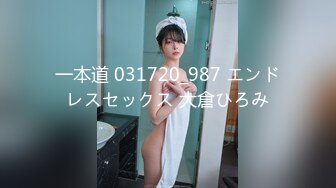 一本道 031720_987 エンドレスセックス 大倉ひろみ