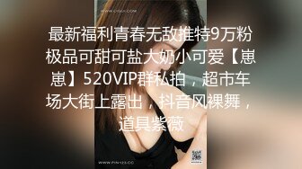 最新福利青春无敌推特9万粉极品可甜可盐大奶小可爱【崽崽】520VIP群私拍，超市车场大街上露出，抖音风裸舞，道具紫薇