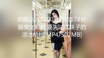 约啪达人3200元网约178长腿美女啪啪,要先试试妹子的活才给钱[MP4/502MB]