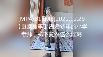 [MP4/618MB]2022.12.29【良家故事】离婚多年的小学老师，私下竟然这么淫荡