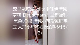 双马尾可爱Lolita卡哇伊清纯萝莉〖lepaudam〗最新福利 黑色LO裙 清纯小可爱被肥宅压 人形小母狗被操的叫爸爸 (2)