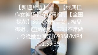 【新速片遞】 ♈♈♈【经典佳作女神场】探花鼻祖，【全国探花】3000外围美女，极品御姐，连操两炮，兼职不常做，今晚她也满足[693M/MP4/01:59:39]