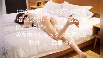 (中文字幕) [ipx-887] 教師失格 放課後にラブホで密会 娘ほど年の離れた教え子との淫美な中出しセックスに溺れた私は…。 西宮ゆめ