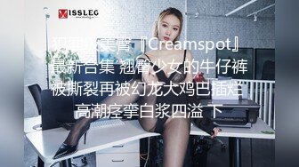 犯罪级美臀『Creamspot』最新合集 翘臀少女的牛仔裤被撕裂再被幻龙大鸡巴插烂 高潮痉挛白浆四溢 下