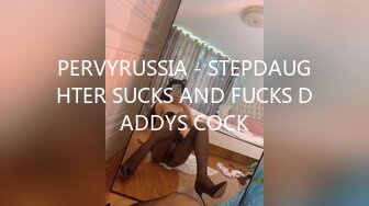 PERVYRUSSIA - STEPDAUGHTER SUCKS AND FUCKS DADDYS COCK