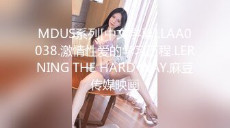 MDUS系列[中文字幕].LAA0038.激情性爱的学习历程.LERNING THE HARD WAY.麻豆传媒映画